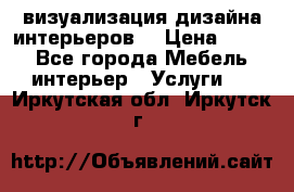 3D визуализация дизайна интерьеров! › Цена ­ 200 - Все города Мебель, интерьер » Услуги   . Иркутская обл.,Иркутск г.